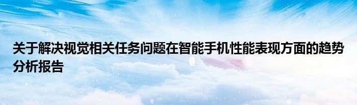 关于解决视觉相关任务问题在智能手机性能表现方面的趋势分析报告
