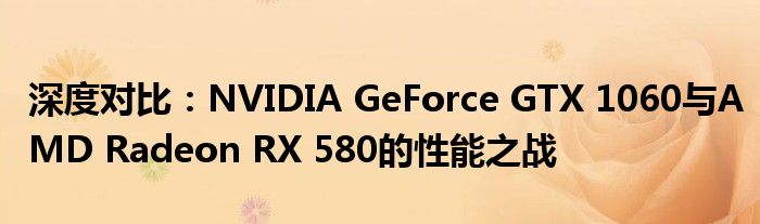 深度对比：NVIDIA GeForce GTX 1060与AMD Radeon RX 580的性能之战