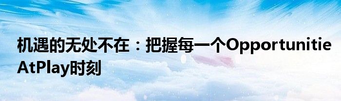 机遇的无处不在：把握每一个OpportunitieAtPlay时刻