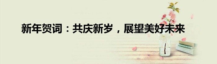 新年贺词：共庆新岁，展望美好未来