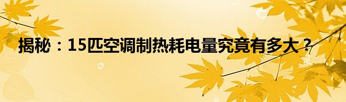 揭秘：15匹空调制热耗电量究竟有多大？