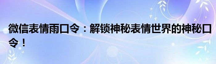 微信表情雨口令：解锁神秘表情世界的神秘口令！
