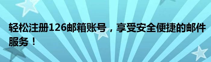 轻松注册126邮箱账号，享受安全便捷的邮件服务！