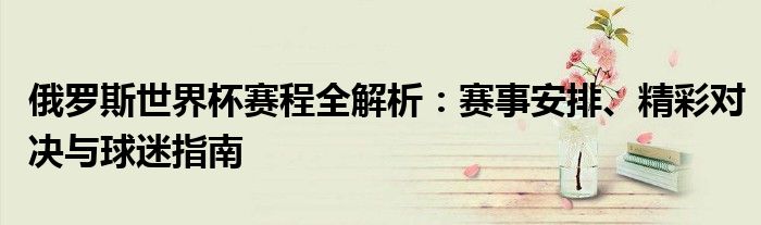 俄罗斯世界杯赛程全解析：赛事安排、精彩对决与球迷指南