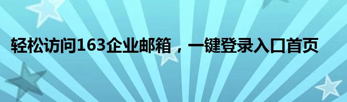轻松访问163企业邮箱，一键登录入口首页