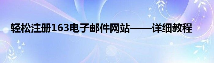 轻松注册163电子邮件网站——详细教程