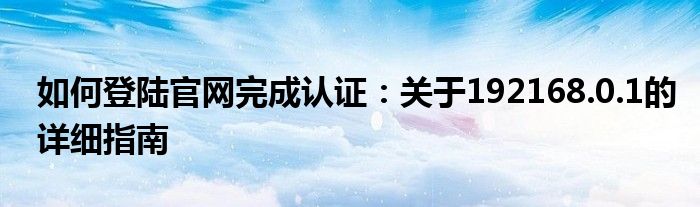 如何登陆官网完成认证：关于192168.0.1的详细指南