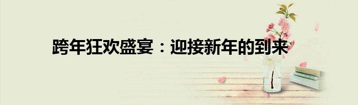 跨年狂欢盛宴：迎接新年的到来