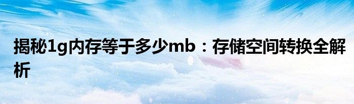 揭秘1g内存等于多少mb：存储空间转换全解析