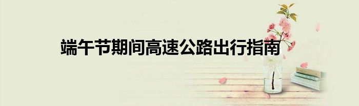 端午节期间高速公路出行指南