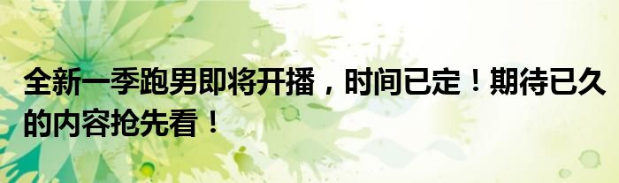 全新一季跑男即将开播，时间已定！期待已久的内容抢先看！