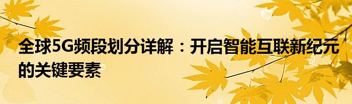 全球5G频段划分详解：开启智能互联新纪元的关键要素