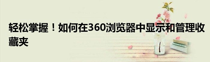 轻松掌握！如何在360浏览器中显示和管理收藏夹