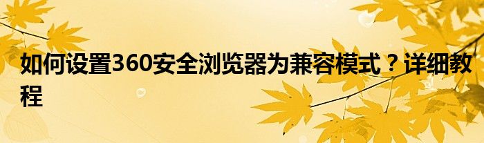 如何设置360安全浏览器为兼容模式？详细教程