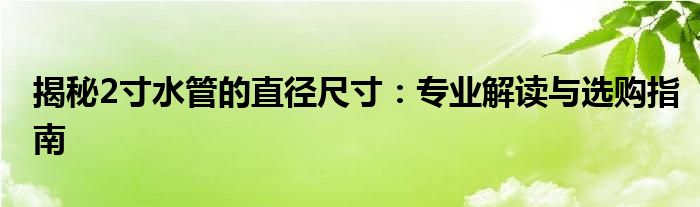 揭秘2寸水管的直径尺寸：专业解读与选购指南