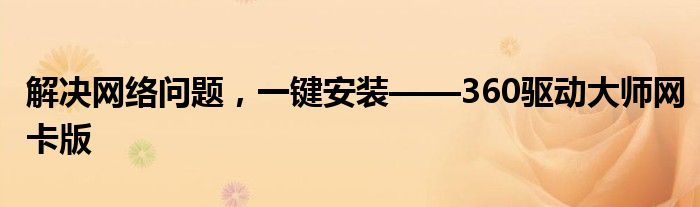 解决网络问题，一键安装——360驱动大师网卡版