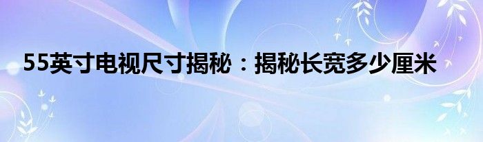 55英寸电视尺寸揭秘：揭秘长宽多少厘米