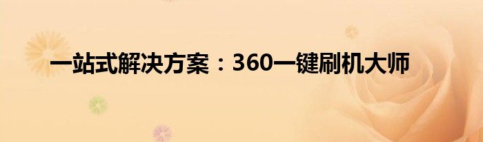 一站式解决方案：360一键刷机大师