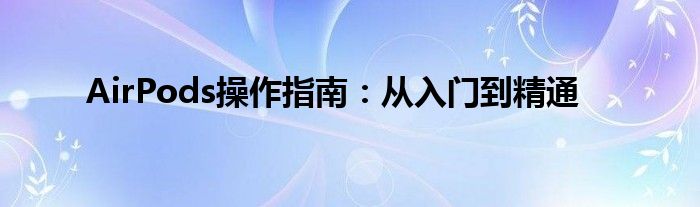 AirPods操作指南：从入门到精通
