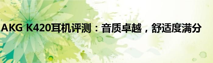 AKG K420耳机评测：音质卓越，舒适度满分