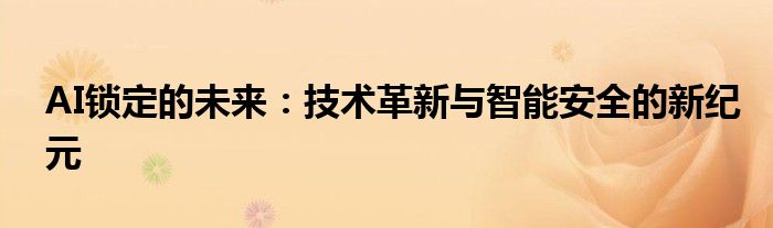 AI锁定的未来：技术革新与智能安全的新纪元