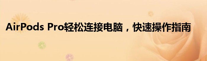 AirPods Pro轻松连接电脑，快速操作指南