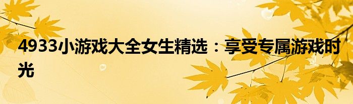 4933小游戏大全女生精选：享受专属游戏时光
