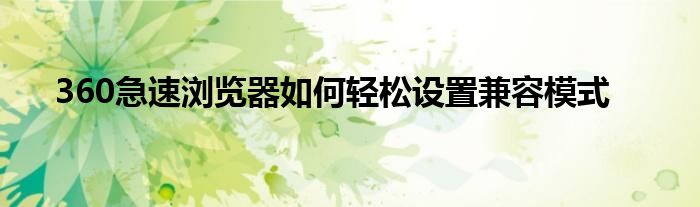 360急速浏览器如何轻松设置兼容模式