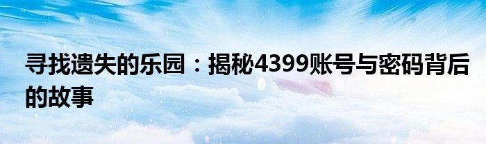 寻找遗失的乐园：揭秘4399账号与密码背后的故事