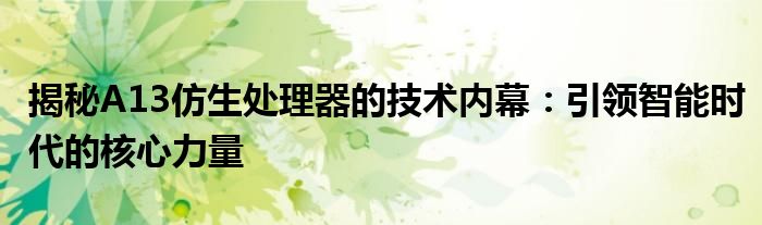 揭秘A13仿生处理器的技术内幕：引领智能时代的核心力量
