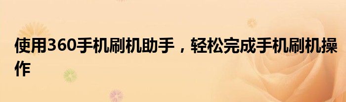 使用360手机刷机助手，轻松完成手机刷机操作