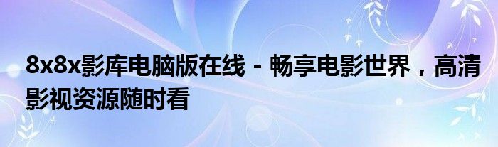 8x8x影库电脑版在线 - 畅享电影世界，高清影视资源随时看