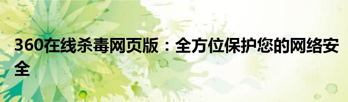360在线杀毒网页版：全方位保护您的网络安全