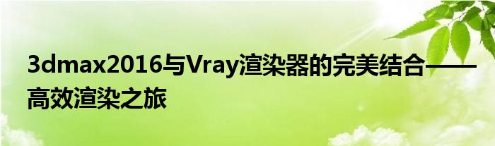 3dmax2016与Vray渲染器的完美结合——高效渲染之旅