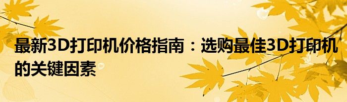 最新3D打印机价格指南：选购最佳3D打印机的关键因素