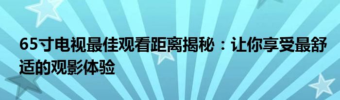 65寸电视最佳观看距离揭秘：让你享受最舒适的观影体验