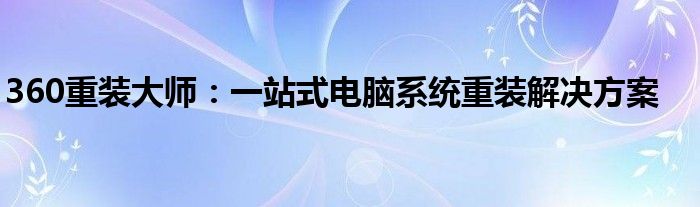 360重装大师：一站式电脑系统重装解决方案