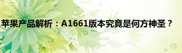 苹果产品解析：A1661版本究竟是何方神圣？