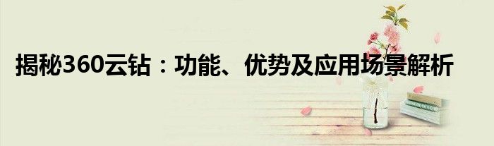 揭秘360云钻：功能、优势及应用场景解析