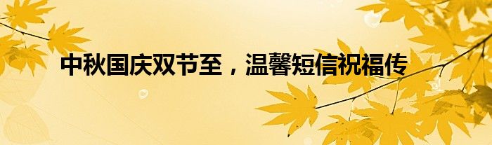 中秋国庆双节至，温馨短信祝福传