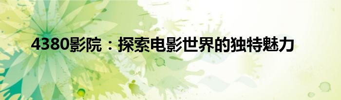 4380影院：探索电影世界的独特魅力