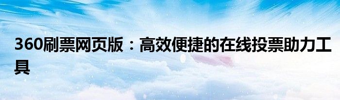 360刷票网页版：高效便捷的在线投票助力工具