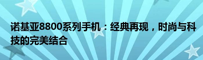 诺基亚8800系列手机：经典再现，时尚与科技的完美结合