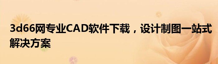3d66网专业CAD软件下载，设计制图一站式解决方案
