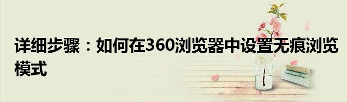 详细步骤：如何在360浏览器中设置无痕浏览模式