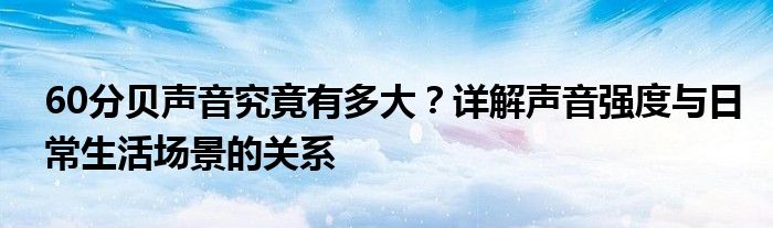 60分贝声音究竟有多大？详解声音强度与日常生活场景的关系