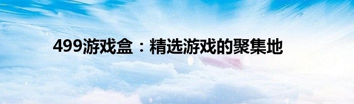 499游戏盒：精选游戏的聚集地