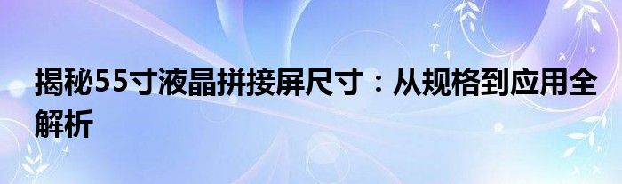揭秘55寸液晶拼接屏尺寸：从规格到应用全解析