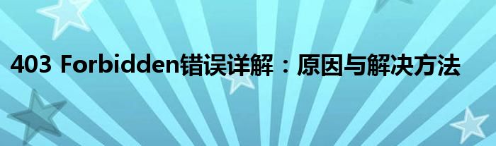403 Forbidden错误详解：原因与解决方法
