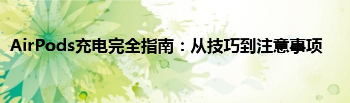 AirPods充电完全指南：从技巧到注意事项